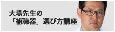 大場先生の「補聴器」選び方講座